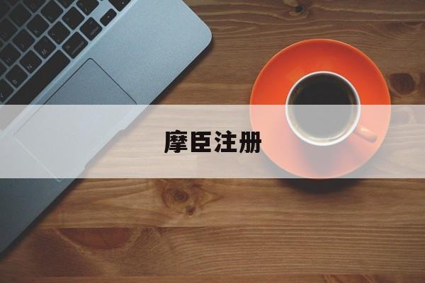 摩臣注册(摩巨平台注册)